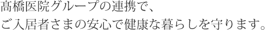 髙橋医院グループの連携で、入居様の安心で健康な暮らしを守ります。