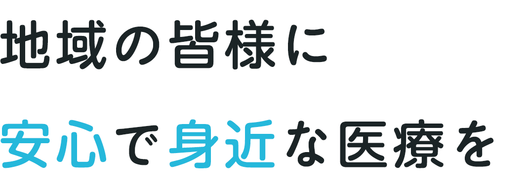 地域の皆様に安心で身近な医療を