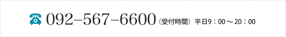 092-567-6600（受付時間）平日9：00～20：00