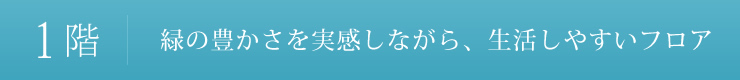 1階：緑の豊かさを実感しながら、生活しやすいフロア