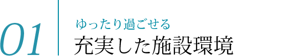 01　ゆったり過ごせる充実した施設環境