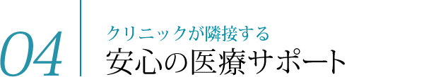 04　クリニックが隣接する安心の医療サポート