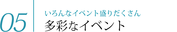 05　いろんなイベント盛りだくさん多彩なイベント