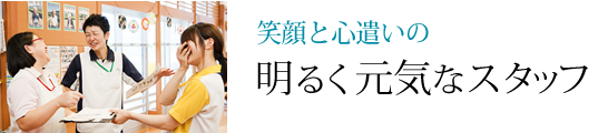 笑顔と心遣いの明るく元気なスタッフ