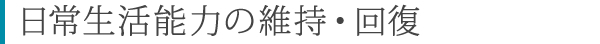 日常生活能力の維持・回復