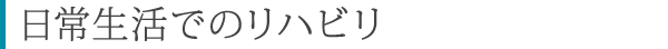 日常生活でのリハビリ