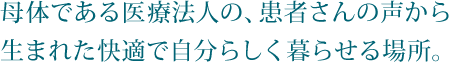 母体である医療法人の、患者さんの声から生まれた快適で自分らしく暮らせる場所。